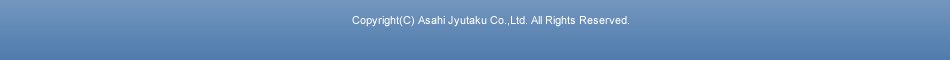 Copyright(C) Asahi Jyutaku Co.,Ltd. All Rights Reserved.